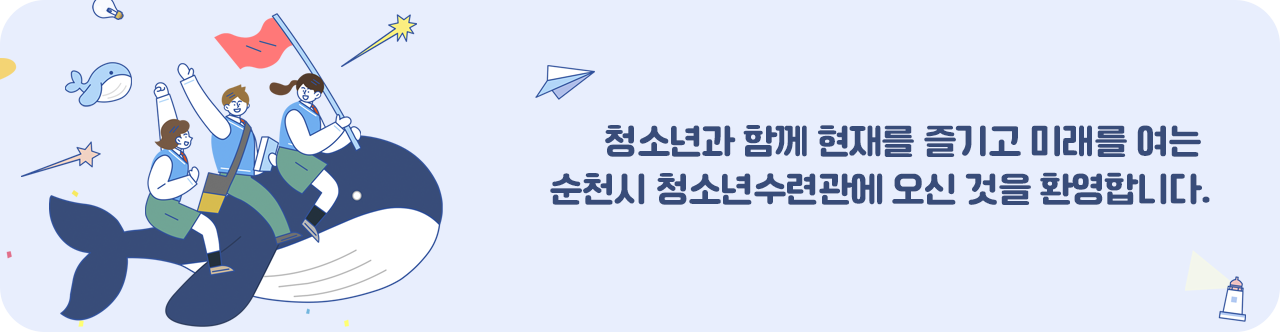 청소년과 함께 현재를 즐기고 미래를 여는 순천시 청소년수련관에 오신 것을 환영합니다.